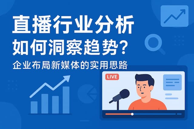直播行业分析如何洞察趋势？企业布局新媒体的实用思路