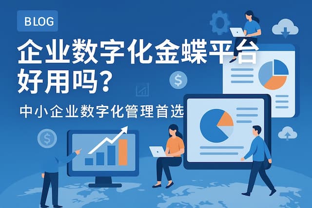企业数字化金蝶平台好用吗？中小企业数字化管理首选