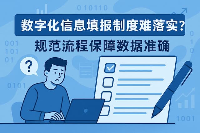 数字化信息填报制度难落实？规范流程保障数据准确