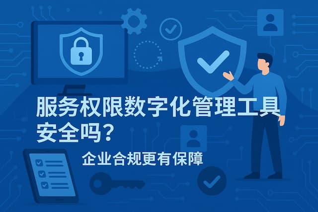 服务权限数字化管理工具安全吗？企业合规更有保障
