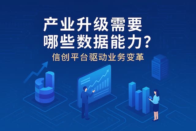 产业升级需要哪些数据能力？信创平台驱动业务变革