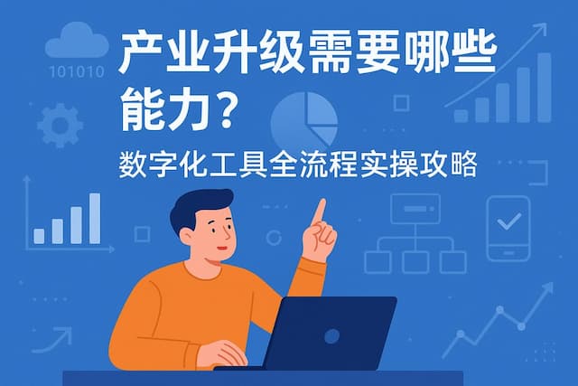 产业升级需要哪些能力？数字化工具全流程实操攻略