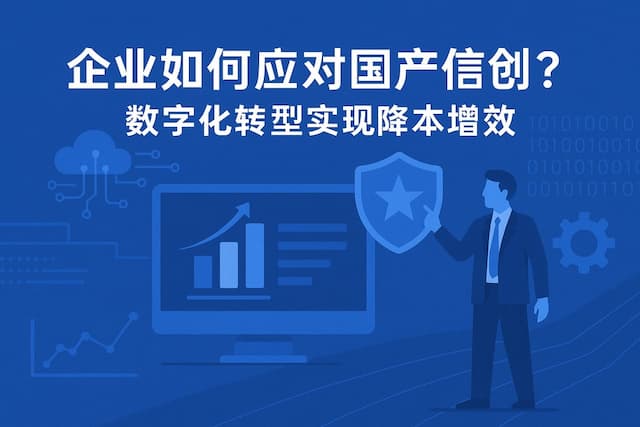 企业如何应对国产信创？数字化转型实现降本增效