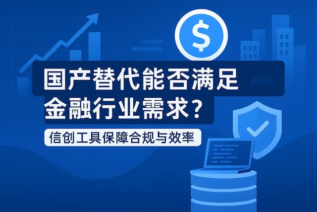 国产替代能否满足金融行业需求？信创工具保障合规与效率