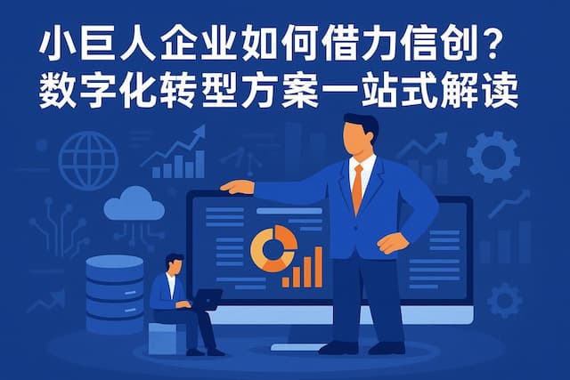 小巨人企业如何借力信创？数字化转型方案一站式解读