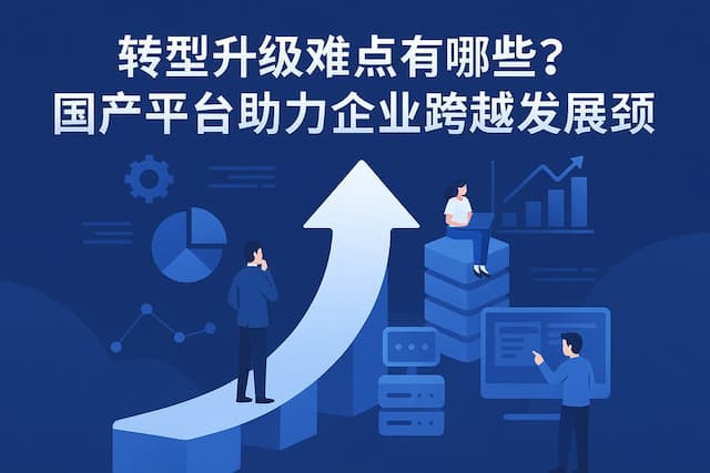 转型升级难点有哪些？国产平台助力企业跨越发展瓶颈